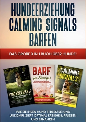 Hundeerziehung Calming Signals Barfen: Das große 3 in 1 Buch über Hunde! - Wie Sie Ihren Hund stressfrei und unkompliziert optimal erziehen, pflegen u by Groenewold, Frauke