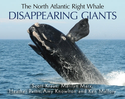 The North Atlantic Right Whale: Disappearing Giants by Kraus, Scott