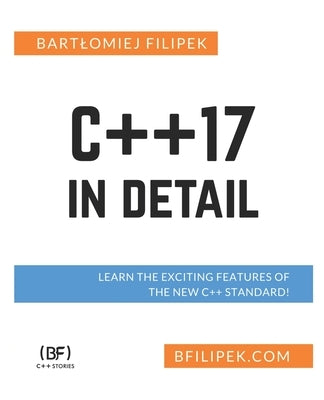 C++17 In Detail: Learn the Exciting Features of The New C++ Standard! by Filipek, Bartlomiej