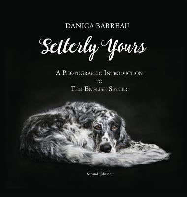 Setterly Yours: A Photographic Introduction to The English Setter by Barreau, Danica