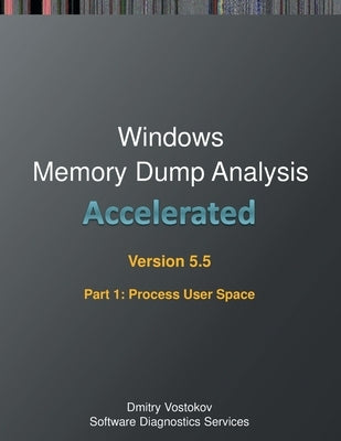 Accelerated Windows Memory Dump Analysis, Fifth Edition, Part 1, Revised, Process User Space: Training Course Transcript and WinDbg Practice Exercises by Vostokov, Dmitry