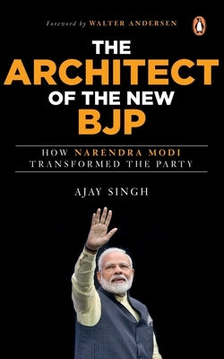 The Architect of the New Bjp: How Narendra Modi Transformed the Party by Singh, Ajay