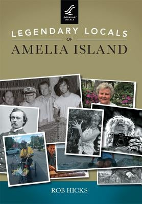 Legendary Locals of Amelia Island by Hicks, Rob