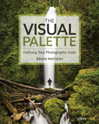 The Visual Palette: Defining Your Photographic Style by Matiash, Brian