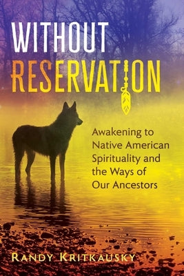 Without Reservation: Awakening to Native American Spirituality and the Ways of Our Ancestors by Kritkausky, Randy