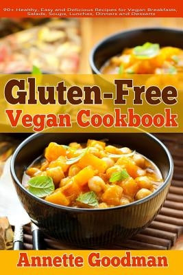 Gluten-Free Vegan Cookbook: 90+ Healthy, Easy and Delicious Recipes for Vegan Breakfasts, Salads, Soups, Lunches, Dinners and Desserts for Your We by Goodman, Annette