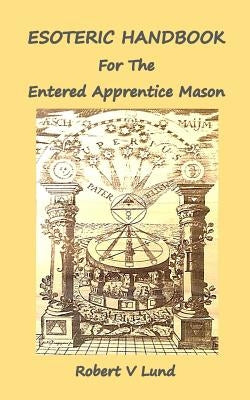 Esoteric Handbook for the Entered Apprentice Mason by Lund, Robert V.