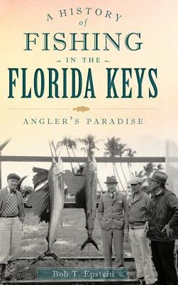 A History of Fishing in the Florida Keys: Angler's Paradise by Epstein, Bob T.