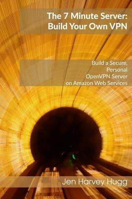 The 7 Minute Server: Build Your Own VPN by Hugg, Jen Harvey