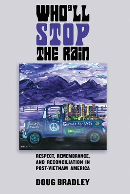 Who'll Stop the Rain: Respect, Remembrance, and Reconciliation in Post-Vietnam America by Bradley, Doug