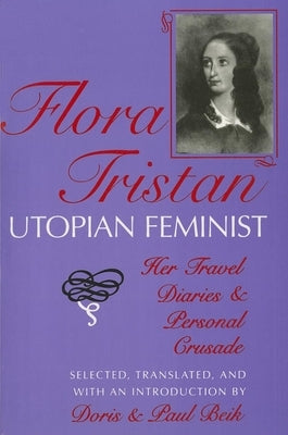 Flora Tristan, Utopian Feminist: Her Travel Diaries and Personal Crusade by Beik, Doris