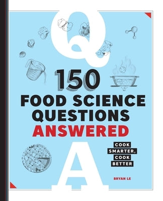150 Food Science Questions Answered: Cook Smarter, Cook Better by Le, Bryan
