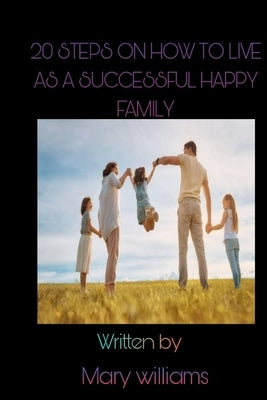 20 Steps on How to Live as a Successful and Happy Family by Williams, Mary
