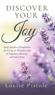 Discover Your Joy: Daily Splashes of Inspiration for Living an Abundant Life of Happiness, Blessings, and Inner Peace by Pistole, Louise