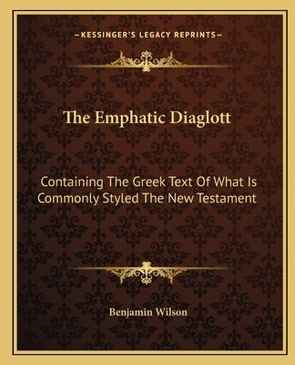 The Emphatic Diaglott: Containing the Greek Text of What Is Commonly Styled the New Testament by Wilson, Benjamin