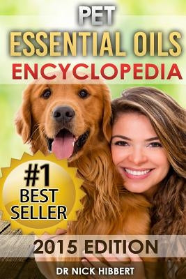 Pet Essential Oils: Encyclopedia 2015 Edition (Proven Oils Recipes for your Pets that are Easy, Safe and Natural) by Hibbert, Nick