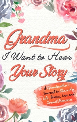 Grandma, I Want To Hear Your Story: A Grandmothers Journal To Share Her Life, Stories, Love and Special Memories by Publishing Group, The Life Graduate