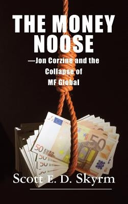 The Money Noose: Jon Corzine and the Collapse of MF Global by Skyrm, Scott