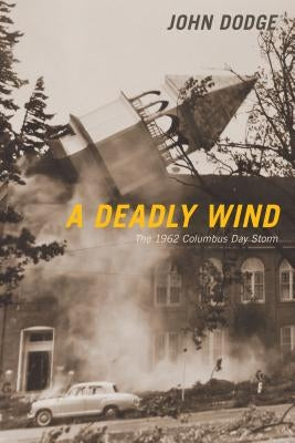 A Deadly Wind: The 1962 Columbus Day Storm by Dodge, John