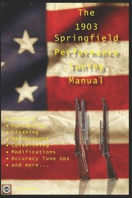 The M1903 Springfield Performance Tuning Manual: Gunsmithing tips for modifying your M1903, M1903A3 and M1903A4 rifles by Watson, David