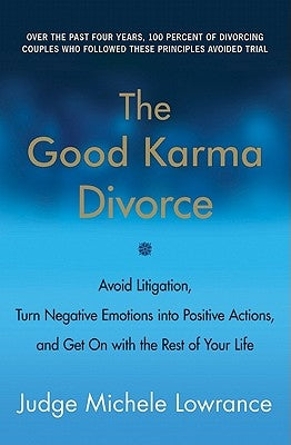 The Good Karma Divorce: Avoid Litigation, Turn Negative Emotions Into Positive Actions, and Get on with the Rest of Your Life by Lowrance, Michele