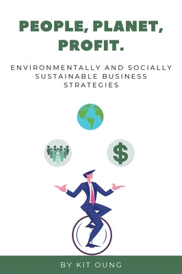 People, Planet, Profit: Environmentally and Socially Sustainable Business Strategies by Oung, Kit