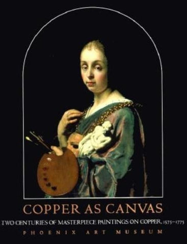 Copper as Canvas: Two Centuries of Masterpiece Paintings on Copper, 1575-1775 by Phoenix Art Museum