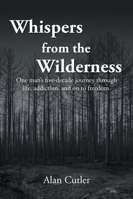 Whispers from the Wilderness: One man's five-decade journey through life, addiction, and on to freedom by Cutler, Alan