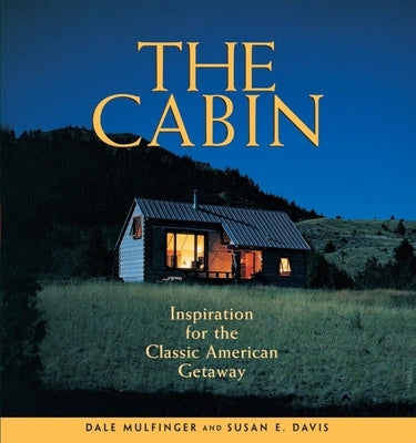The Cabin: Inspiration for the Classic American Getaway by Mulfinger, Dale