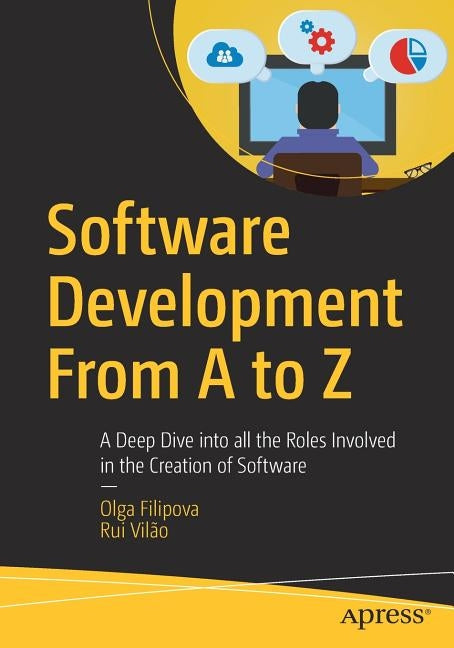 Software Development from A to Z: A Deep Dive Into All the Roles Involved in the Creation of Software by Filipova, Olga