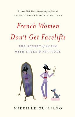 French Women Don't Get Facelifts: The Secret of Aging with Style & Attitude by Guiliano, Mireille