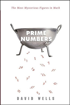 Prime Numbers: The Most Mysterious Figures in Math by Wells, David