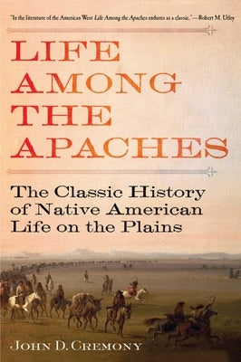 Life Among the Apaches: The Classic History of Native American Life on the Plains by Cremony, John C.