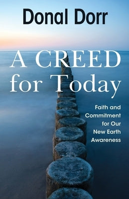 A Creed for Today: Faith and Commitment for Our New Earth Awareness by Dorr, Donal