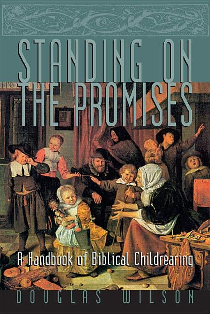 Standing on the Promises: A Handbook of Biblical Childrearing by Wilson, Douglas