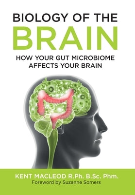 Biology of the Brain: How Your Gut Microbiome Affects Your Brain by MacLeod, Kent