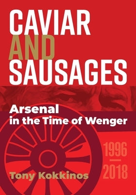 Caviar and Sausages: Arsenal in the Time of Wenger by Kokkinos, Tony