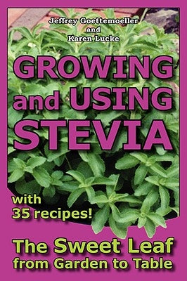 Growing and Using Stevia: The Sweet Leaf from Garden to Table with 35 Recipes by Goettemoeller, Jeffrey