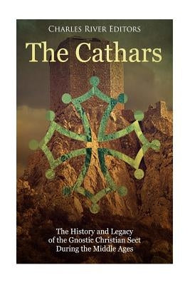 The Cathars: The History and Legacy of the Gnostic Christian Sect During the Middle Ages by Charles River Editors