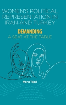 Women's Political Representation in Iran and Turkey: Demanding a Seat at the Table by Tajali, Mona