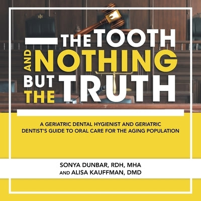 The Tooth and Nothing but the Truth: A Geriatric Dental Hygienist and Geriatric Dentist's Guide to Oral Care for the Aging Population by Dunbar Rdh Mha, Sonya