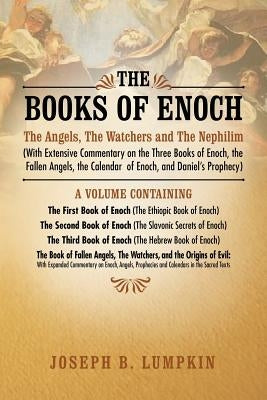 The Books of Enoch: The Angels, the Watchers and the Nephilim (with Extensive Commentary on the Three Books of Enoch, the Fallen Angels, T by Lumpkin, Joseph B.