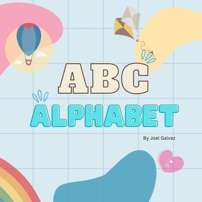 ABC Alphabet Letters from A-Z Colorful Playful for Kids Age 1-5 by Galvez, Joel