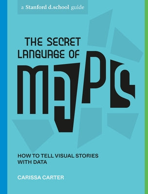 The Secret Language of Maps: How to Tell Visual Stories with Data by Carter, Carissa