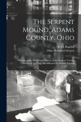 The Serpent Mound, Adams County, Ohio: Mystery of the Mound and History of the Serpent: Various Theories of the Effigy Mounds and the Mound Builders by Randall, E. O. (Emilius Oviatt) 1850