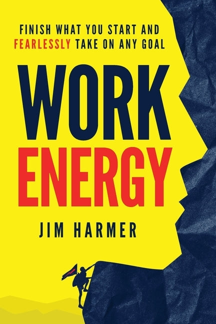 Work Energy: Finish Everything You Start and Fearlessly Take On Any Goal by Harmer, Jim
