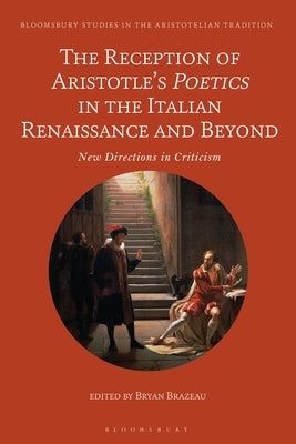 The Reception of Aristotle's Poetics in the Italian Renaissance and Beyond: New Directions in Criticism by Brazeau, Bryan