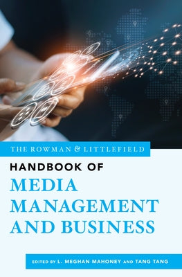 The Rowman & Littlefield Handbook of Media Management and Business by Mahoney, L. Meghan