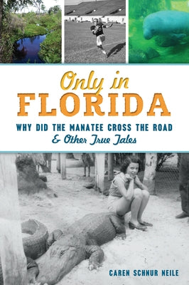 Only in Florida: Why Did the Manatee Cross the Road and Other True Tales by Neile, Caren Schnur