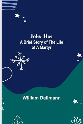 John Hus: A brief story of the life of a martyr by Dallmann, William